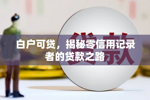 西吉白户可贷，揭秘零信用记录者的贷款之路