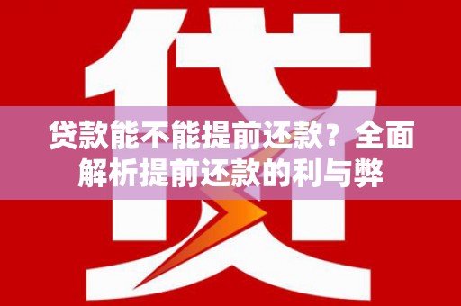 西吉贷款能不能提前还款？全面解析提前还款的利与弊