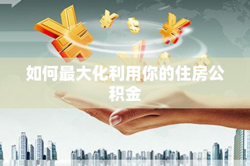 西吉如何最大化利用你的住房公积金