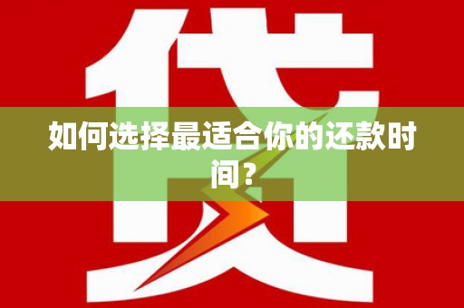 西吉如何选择最适合你的还款时间？