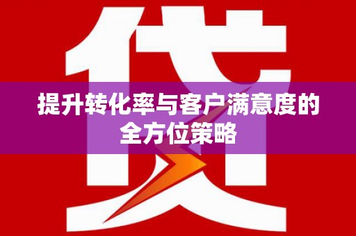 西吉提升转化率与客户满意度的全方位策略