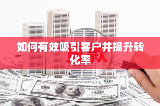 西吉如何有效吸引客户并提升转化率