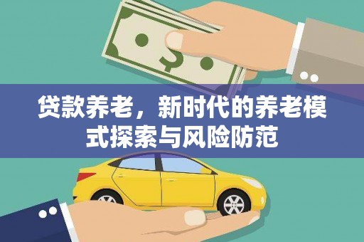 西吉贷款养老，新时代的养老模式探索与风险防范