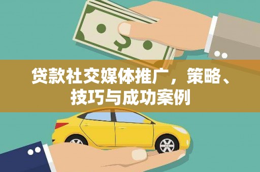 西吉贷款社交媒体推广，策略、技巧与成功案例