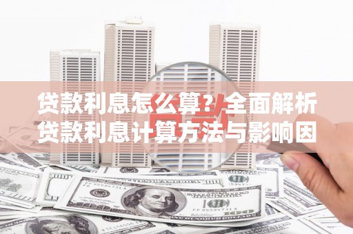 西吉贷款利息怎么算？全面解析贷款利息计算方法与影响因素