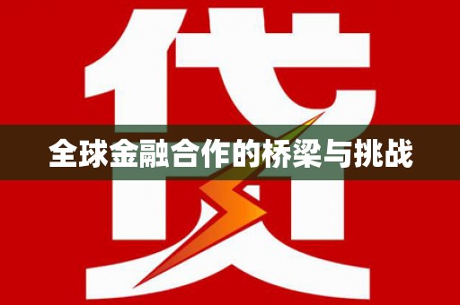 西吉全球金融合作的桥梁与挑战