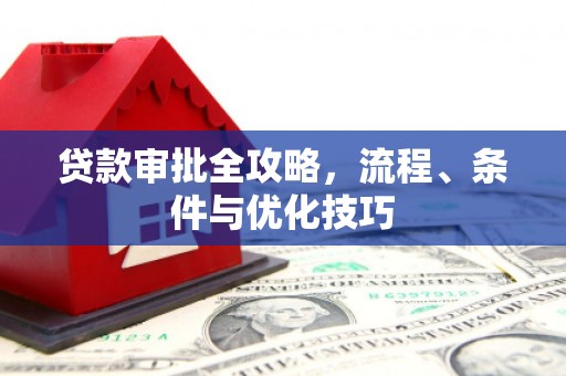 西吉贷款审批全攻略，流程、条件与优化技巧