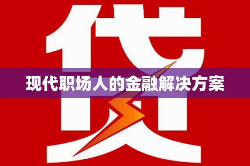 西吉现代职场人的金融解决方案