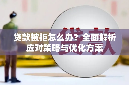 西吉贷款被拒怎么办？全面解析应对策略与优化方案