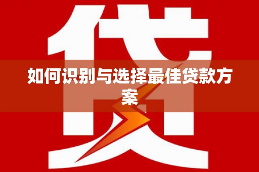 西吉如何识别与选择最佳贷款方案