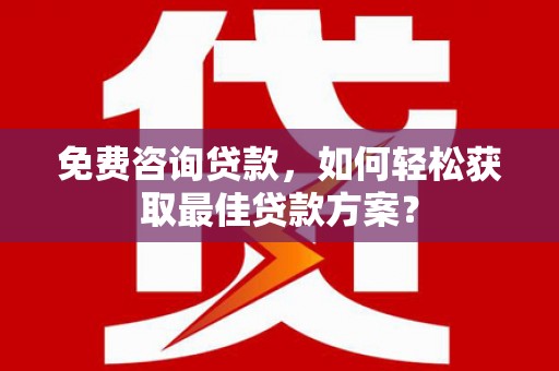 西吉免费咨询贷款，如何轻松获取最佳贷款方案？