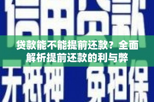 西吉贷款能不能提前还款？全面解析提前还款的利与弊