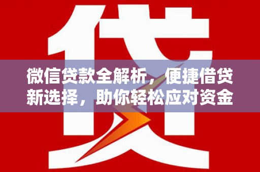 西吉微信贷款全解析，便捷借贷新选择，助你轻松应对资金需求
