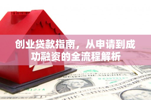 西吉创业贷款指南，从申请到成功融资的全流程解析