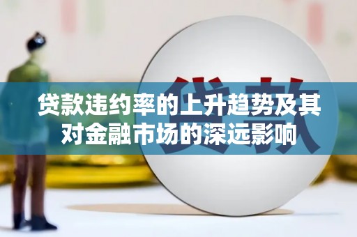 西吉贷款违约率的上升趋势及其对金融市场的深远影响